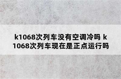 k1068次列车没有空调冷吗 k1068次列车现在是正点运行吗